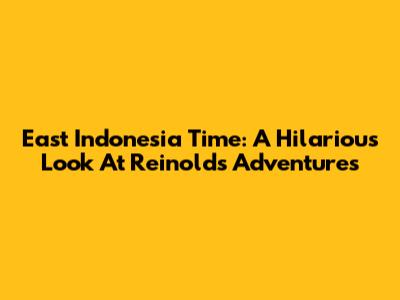 East Indonesia Time: A Hilarious Look At Reinold's Adventures