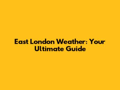 East London Weather: Your Ultimate Guide