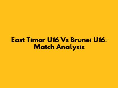 East Timor U16 Vs Brunei U16: Match Analysis