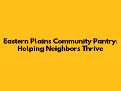Eastern Plains Community Pantry: Helping Neighbors Thrive