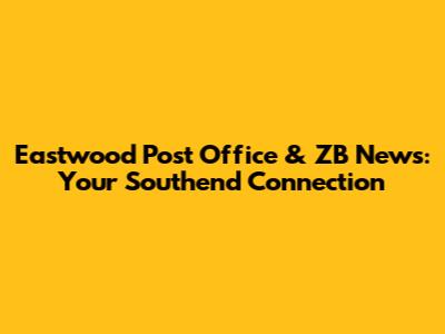 Eastwood Post Office & ZB News: Your Southend Connection