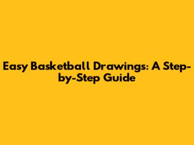 Easy Basketball Drawings: A Step-by-Step Guide