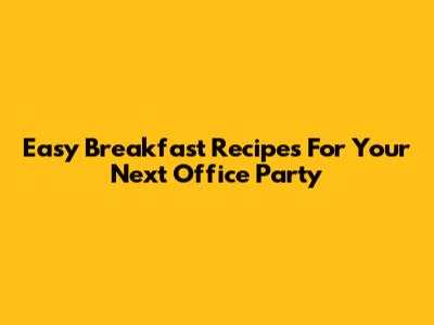 Easy Breakfast Recipes For Your Next Office Party