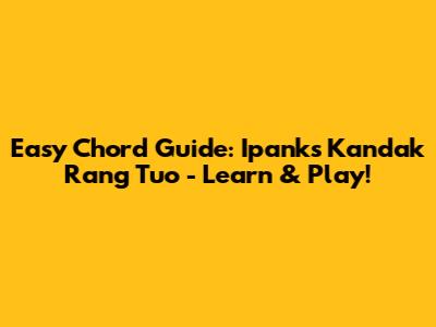 Easy Chord Guide: Ipank's 'Kandak Rang Tuo' - Learn & Play!