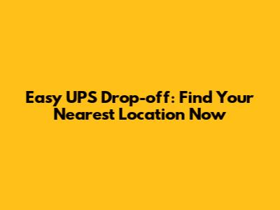 Easy UPS Drop-off: Find Your Nearest Location Now