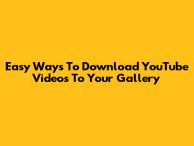 Easy Ways To Download YouTube Videos To Your Gallery