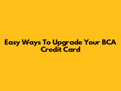 Easy Ways To Upgrade Your BCA Credit Card