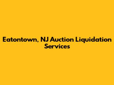 Eatontown, NJ Auction Liquidation Services