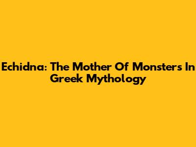 Echidna: The Mother Of Monsters In Greek Mythology