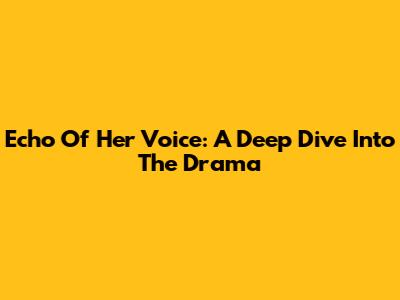 Echo Of Her Voice: A Deep Dive Into The Drama