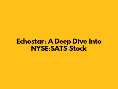 Echostar: A Deep Dive Into NYSE:SATS Stock