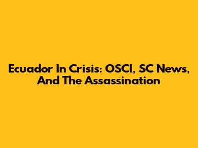 Ecuador In Crisis: OSCI, SC News, And The Assassination