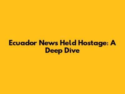 Ecuador News Held Hostage: A Deep Dive
