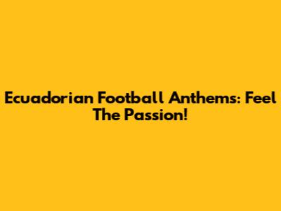 Ecuadorian Football Anthems: Feel The Passion!