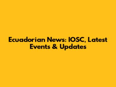 Ecuadorian News: IOSC, Latest Events & Updates