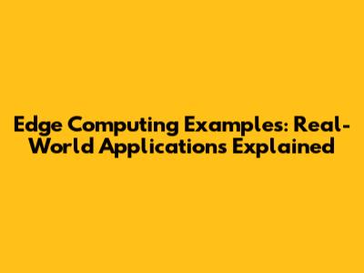 Edge Computing Examples: Real-World Applications Explained