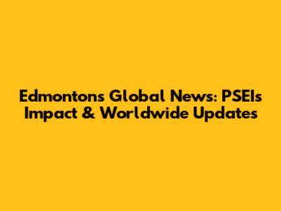 Edmonton's Global News: PSEI's Impact & Worldwide Updates