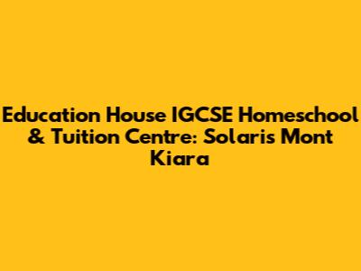 Education House IGCSE Homeschool & Tuition Centre: Solaris Mont Kiara
