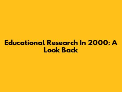 Educational Research In 2000: A Look Back