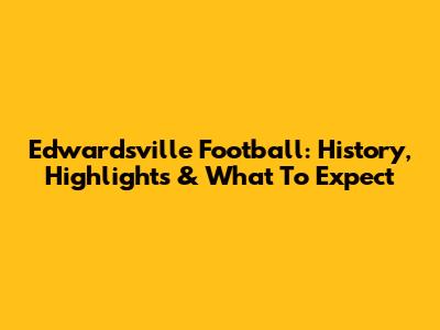 Edwardsville Football: History, Highlights & What To Expect