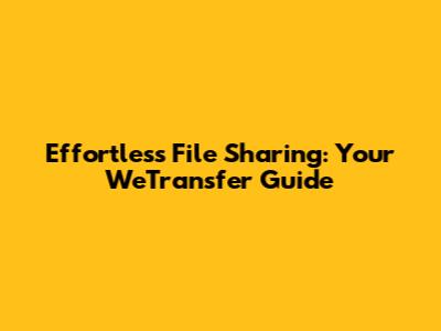 Effortless File Sharing: Your WeTransfer Guide