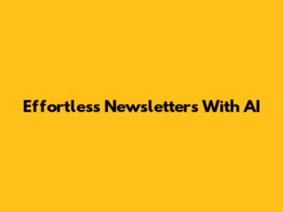 Effortless Newsletters With AI