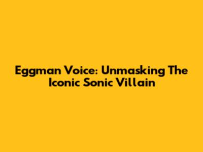 Eggman Voice: Unmasking The Iconic Sonic Villain