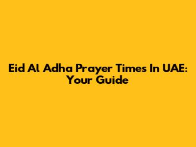 Eid Al Adha Prayer Times In UAE: Your Guide