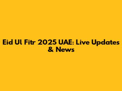 Eid Ul Fitr 2025 UAE: Live Updates & News