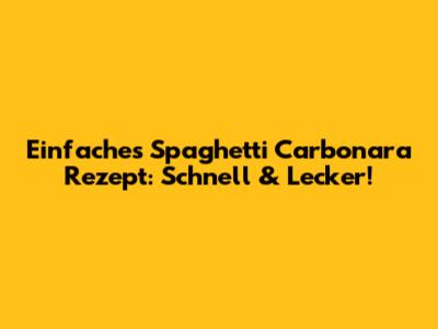 Einfaches Spaghetti Carbonara Rezept: Schnell & Lecker!