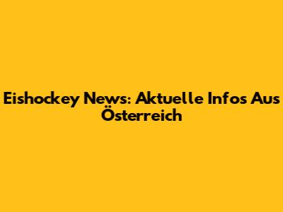 Eishockey News: Aktuelle Infos Aus Österreich