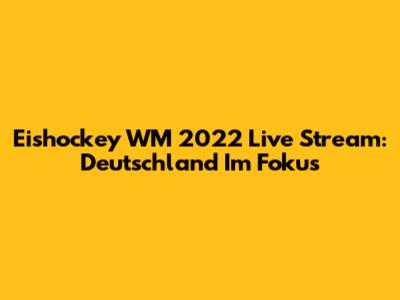 Eishockey WM 2022 Live Stream: Deutschland Im Fokus