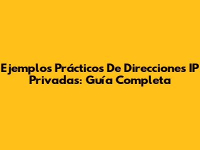 Ejemplos Prácticos De Direcciones IP Privadas: Guía Completa