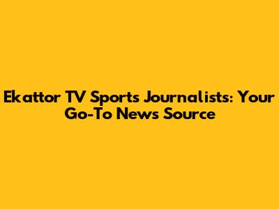 Ekattor TV Sports Journalists: Your Go-To News Source