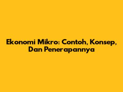 Ekonomi Mikro: Contoh, Konsep, Dan Penerapannya