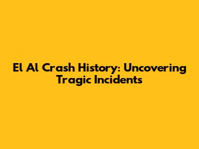 El Al Crash History: Uncovering Tragic Incidents