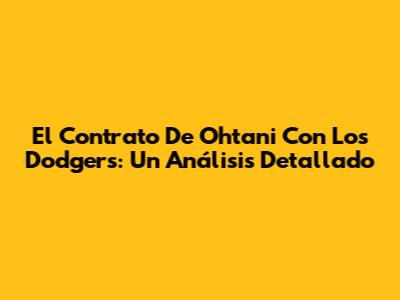 El Contrato De Ohtani Con Los Dodgers: Un Análisis Detallado