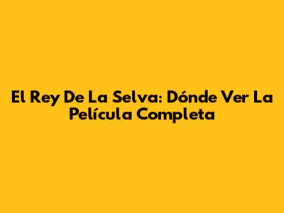 El Rey De La Selva: Dónde Ver La Película Completa