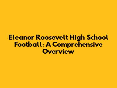 Eleanor Roosevelt High School Football: A Comprehensive Overview