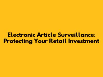 Electronic Article Surveillance: Protecting Your Retail Investment