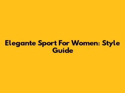 Elegante Sport For Women: Style Guide