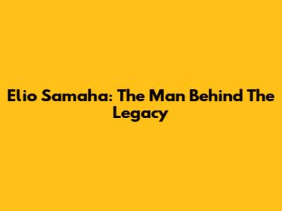 Elio Samaha: The Man Behind The Legacy