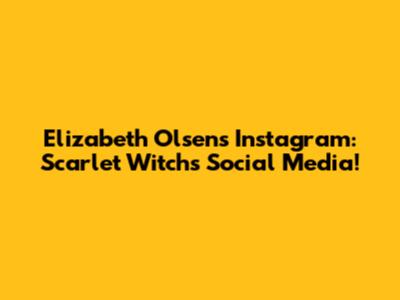 Elizabeth Olsen's Instagram: Scarlet Witch's Social Media!