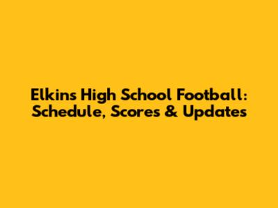Elkins High School Football: Schedule, Scores & Updates
