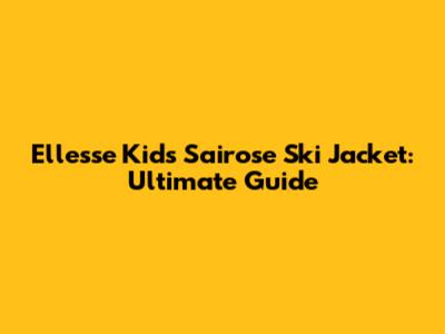 Ellesse Kids Sairose Ski Jacket: Ultimate Guide