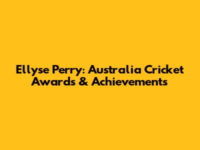 Ellyse Perry: Australia Cricket Awards & Achievements