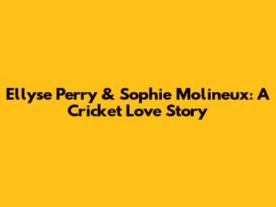 Ellyse Perry & Sophie Molineux: A Cricket Love Story