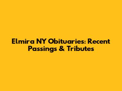 Elmira NY Obituaries: Recent Passings & Tributes