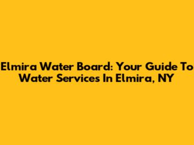 Elmira Water Board: Your Guide To Water Services In Elmira, NY