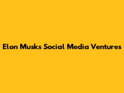 Elon Musk's Social Media Ventures